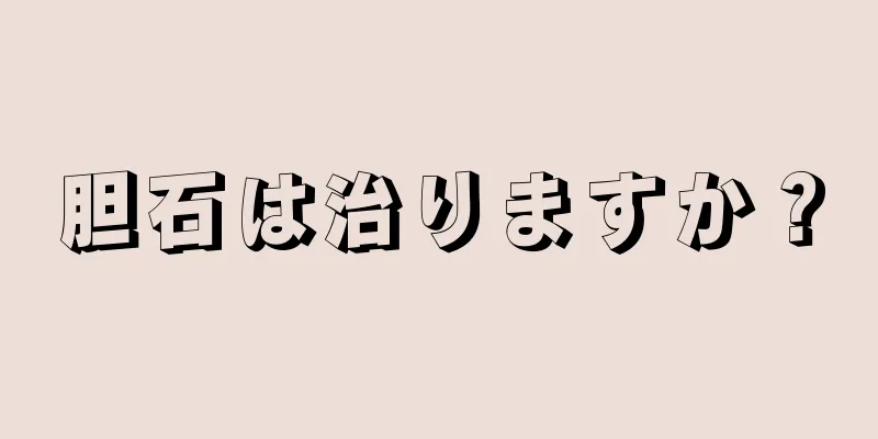 胆石は治りますか？
