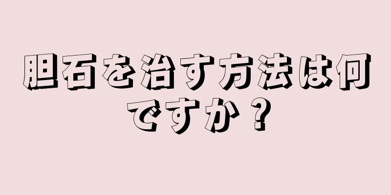胆石を治す方法は何ですか？