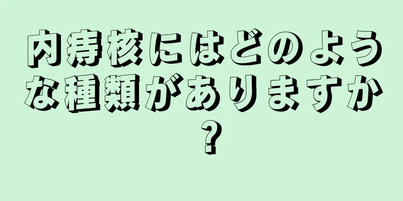 内痔核にはどのような種類がありますか？