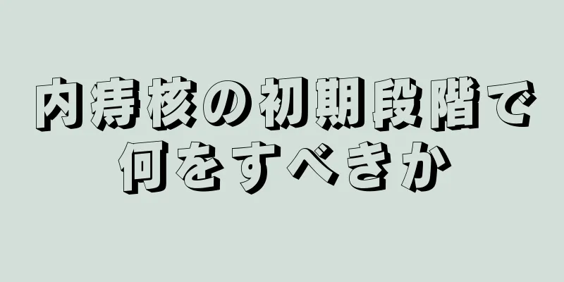 内痔核の初期段階で何をすべきか