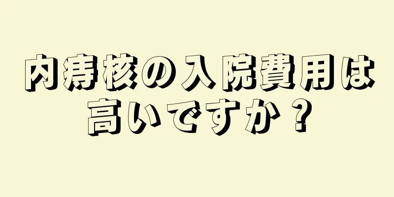 内痔核の入院費用は高いですか？