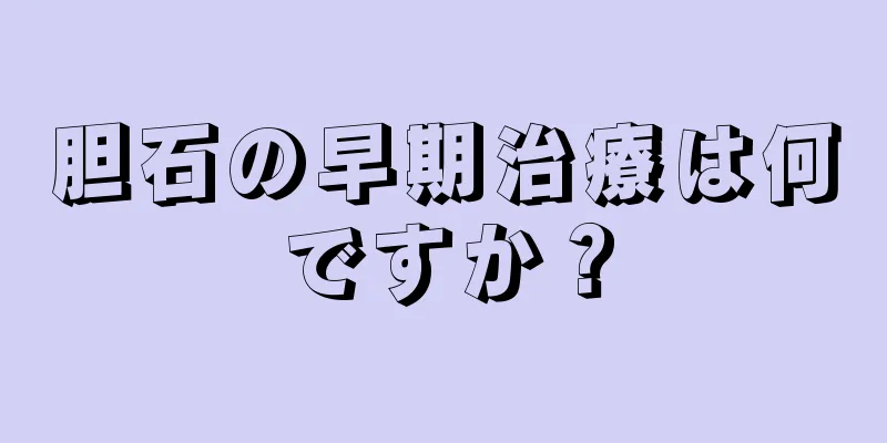胆石の早期治療は何ですか？