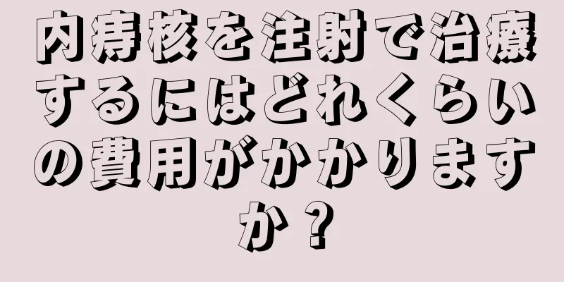 内痔核を注射で治療するにはどれくらいの費用がかかりますか？