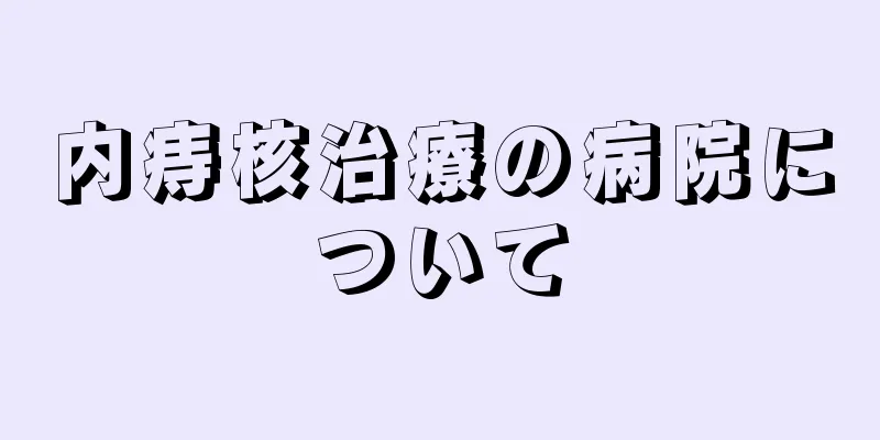 内痔核治療の病院について