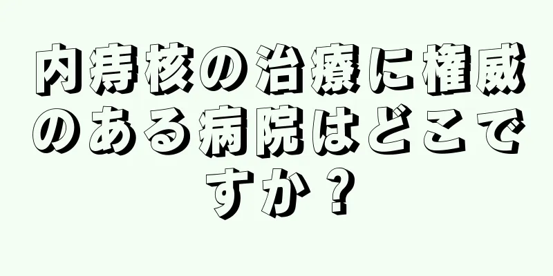 内痔核の治療に権威のある病院はどこですか？