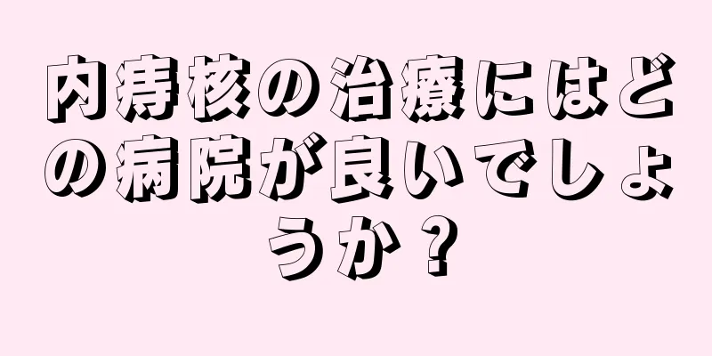 内痔核の治療にはどの病院が良いでしょうか？