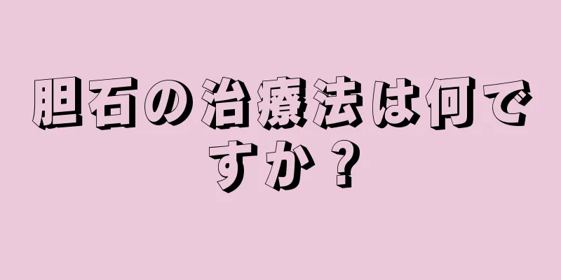 胆石の治療法は何ですか？