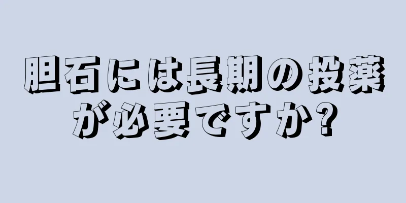胆石には長期の投薬が必要ですか?