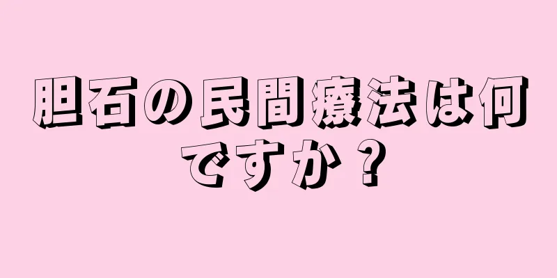 胆石の民間療法は何ですか？