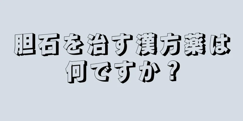 胆石を治す漢方薬は何ですか？