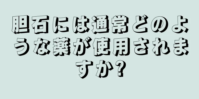 胆石には通常どのような薬が使用されますか?