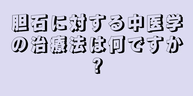 胆石に対する中医学の治療法は何ですか?