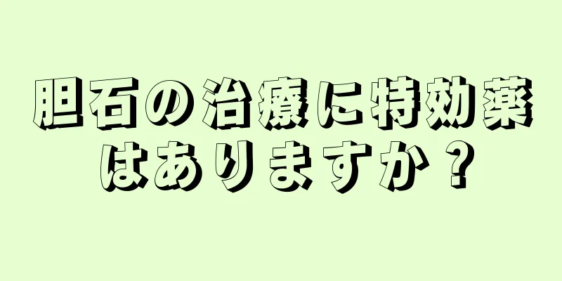 胆石の治療に特効薬はありますか？