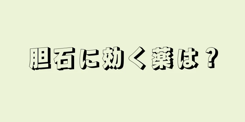 胆石に効く薬は？