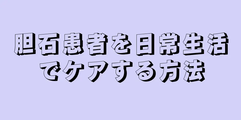 胆石患者を日常生活でケアする方法