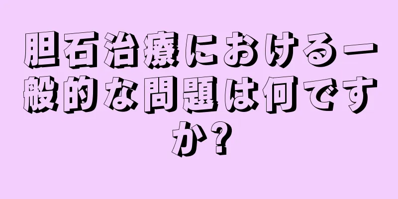 胆石治療における一般的な問題は何ですか?