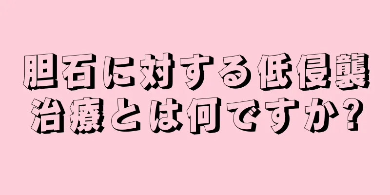 胆石に対する低侵襲治療とは何ですか?
