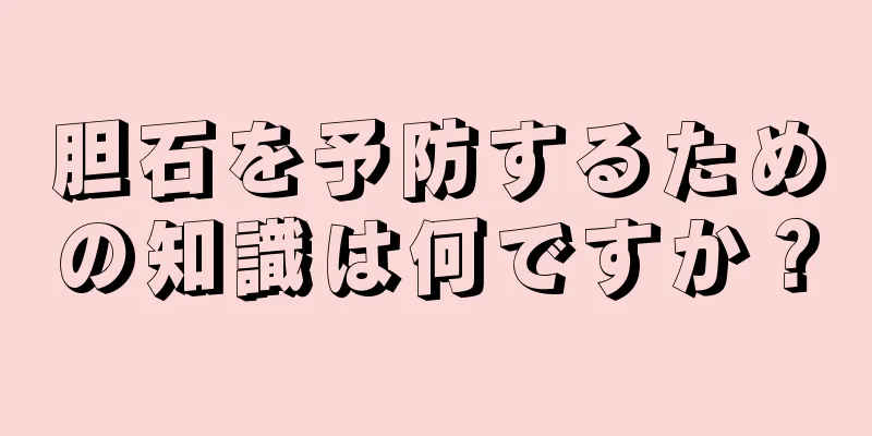 胆石を予防するための知識は何ですか？