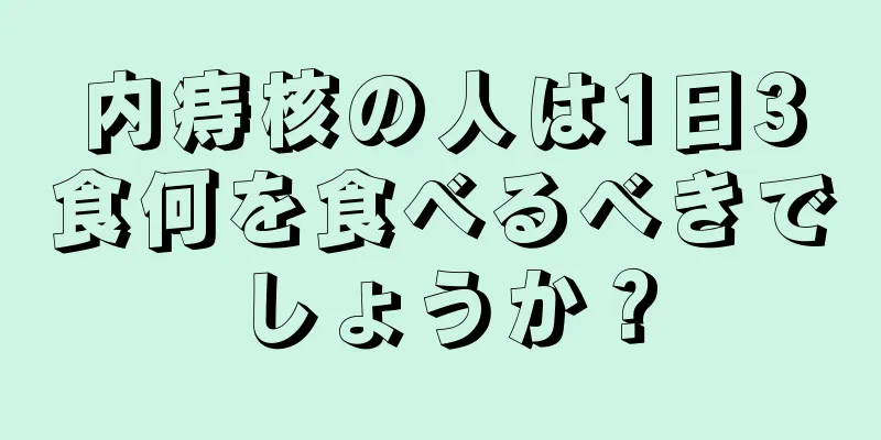 内痔核の人は1日3食何を食べるべきでしょうか？