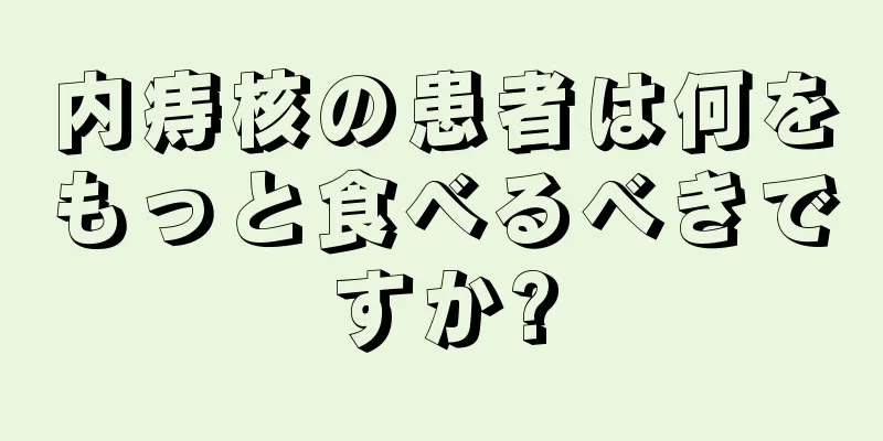 内痔核の患者は何をもっと食べるべきですか?