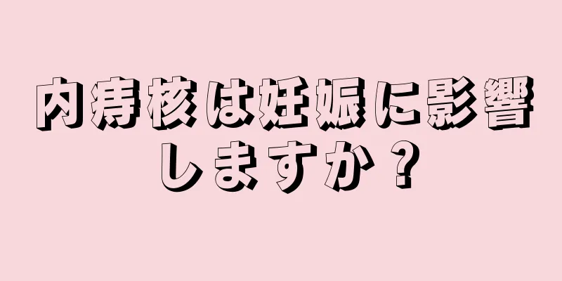 内痔核は妊娠に影響しますか？
