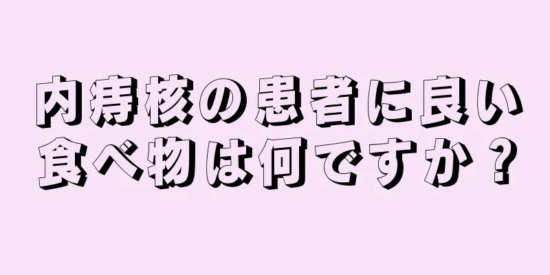 内痔核の患者に良い食べ物は何ですか？