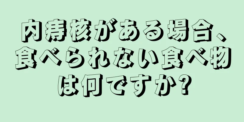 内痔核がある場合、食べられない食べ物は何ですか?