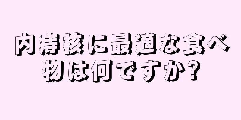 内痔核に最適な食べ物は何ですか?