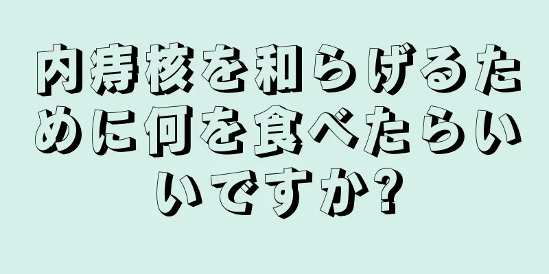 内痔核を和らげるために何を食べたらいいですか?