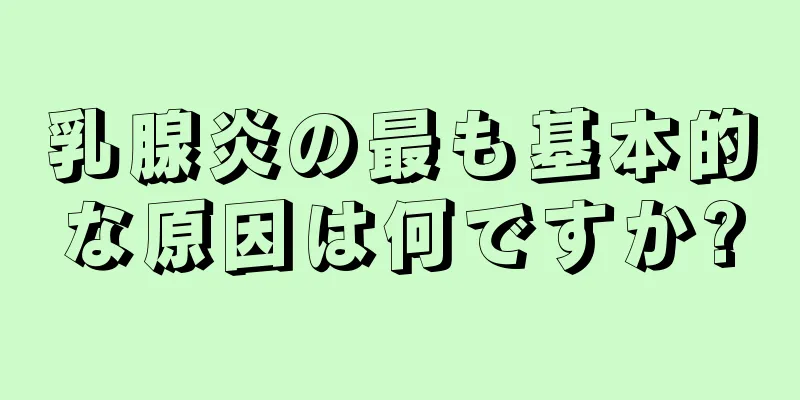 乳腺炎の最も基本的な原因は何ですか?