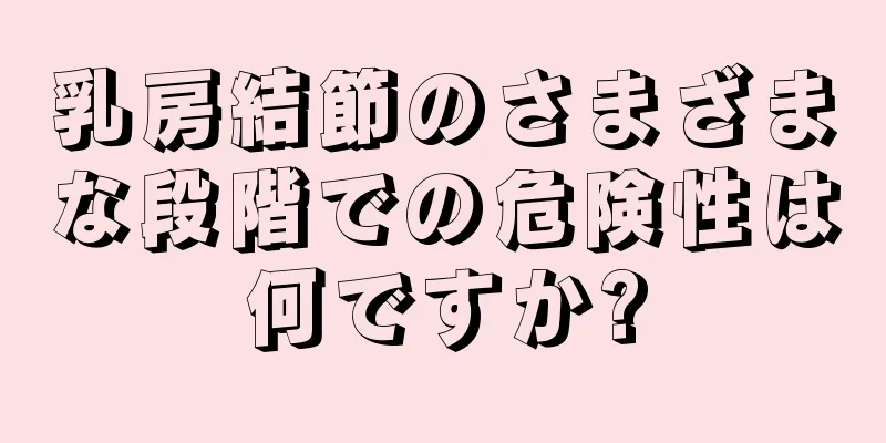 乳房結節のさまざまな段階での危険性は何ですか?