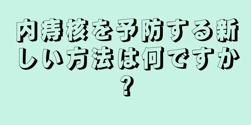 内痔核を予防する新しい方法は何ですか?