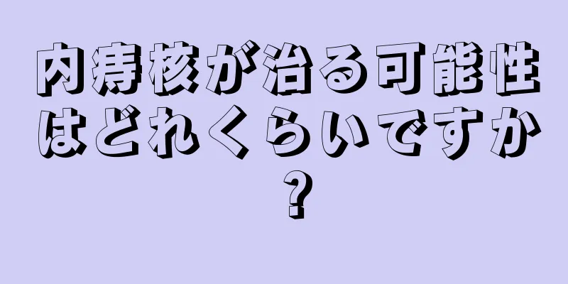 内痔核が治る可能性はどれくらいですか？