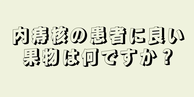 内痔核の患者に良い果物は何ですか？