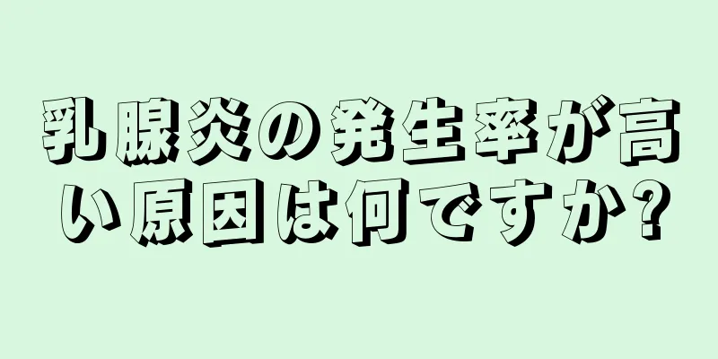 乳腺炎の発生率が高い原因は何ですか?