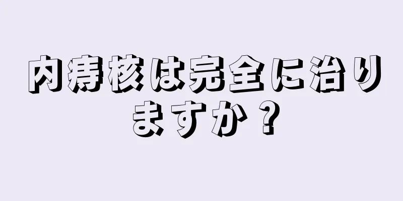 内痔核は完全に治りますか？