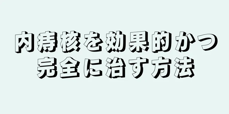 内痔核を効果的かつ完全に治す方法