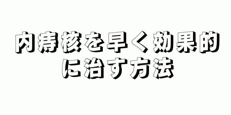 内痔核を早く効果的に治す方法