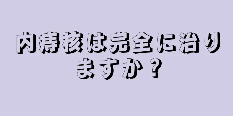内痔核は完全に治りますか？