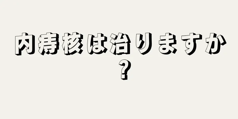 内痔核は治りますか？
