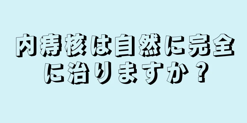 内痔核は自然に完全に治りますか？