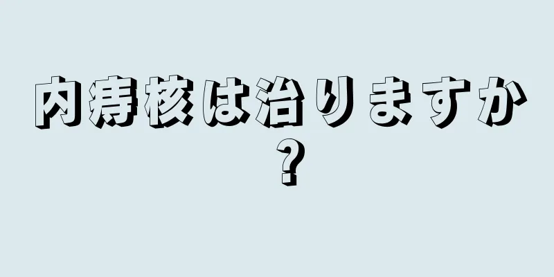内痔核は治りますか？