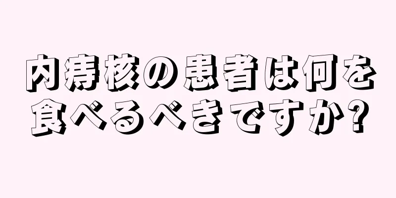 内痔核の患者は何を食べるべきですか?