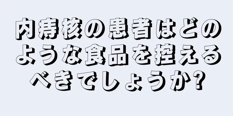 内痔核の患者はどのような食品を控えるべきでしょうか?