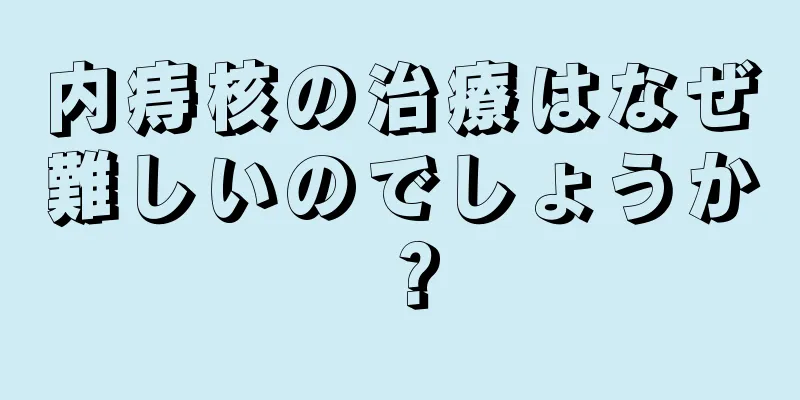 内痔核の治療はなぜ難しいのでしょうか？