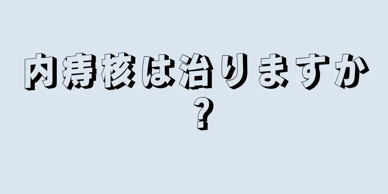 内痔核は治りますか？