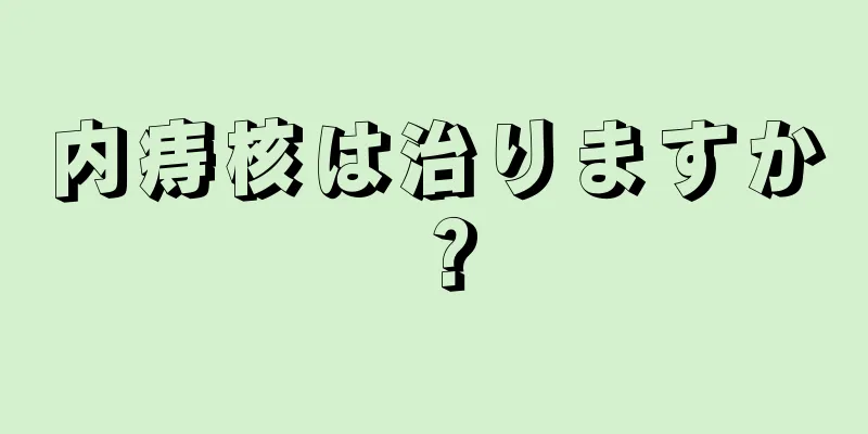 内痔核は治りますか？