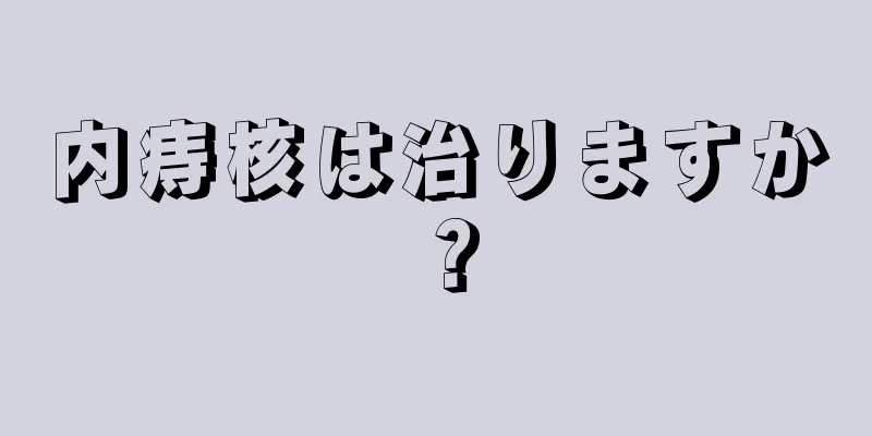 内痔核は治りますか？