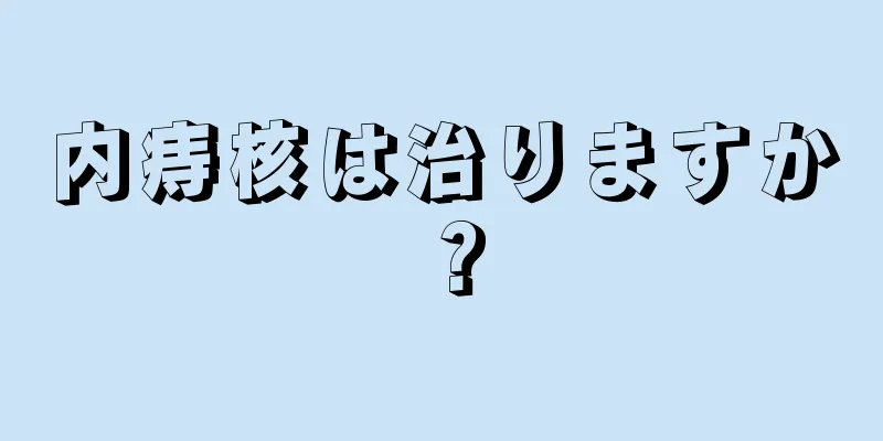 内痔核は治りますか？