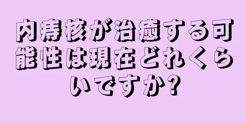 内痔核が治癒する可能性は現在どれくらいですか?